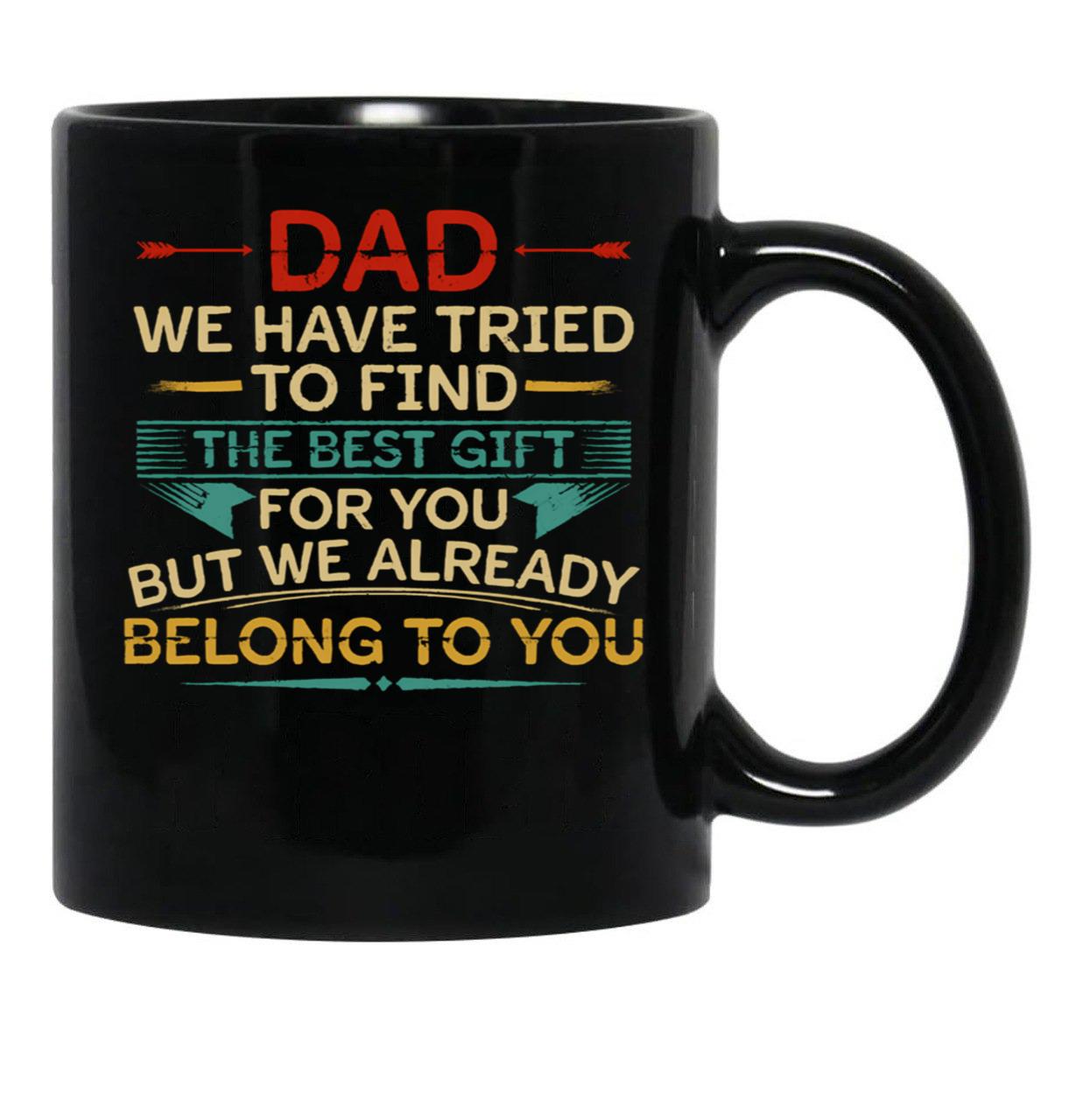 Dad We Have Tried To Find The Best Gift For You But We Already Belong To You (1) Black Coffee Mug - Black