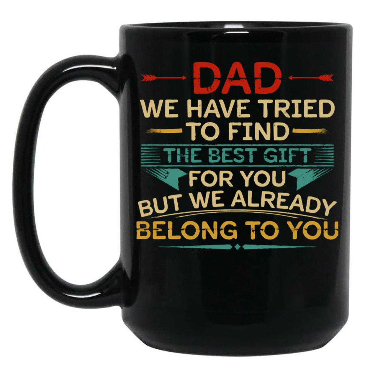 Dad We Have Tried To Find The Best Gift For You But We Already Belong To You (1) Black Coffee Mug
