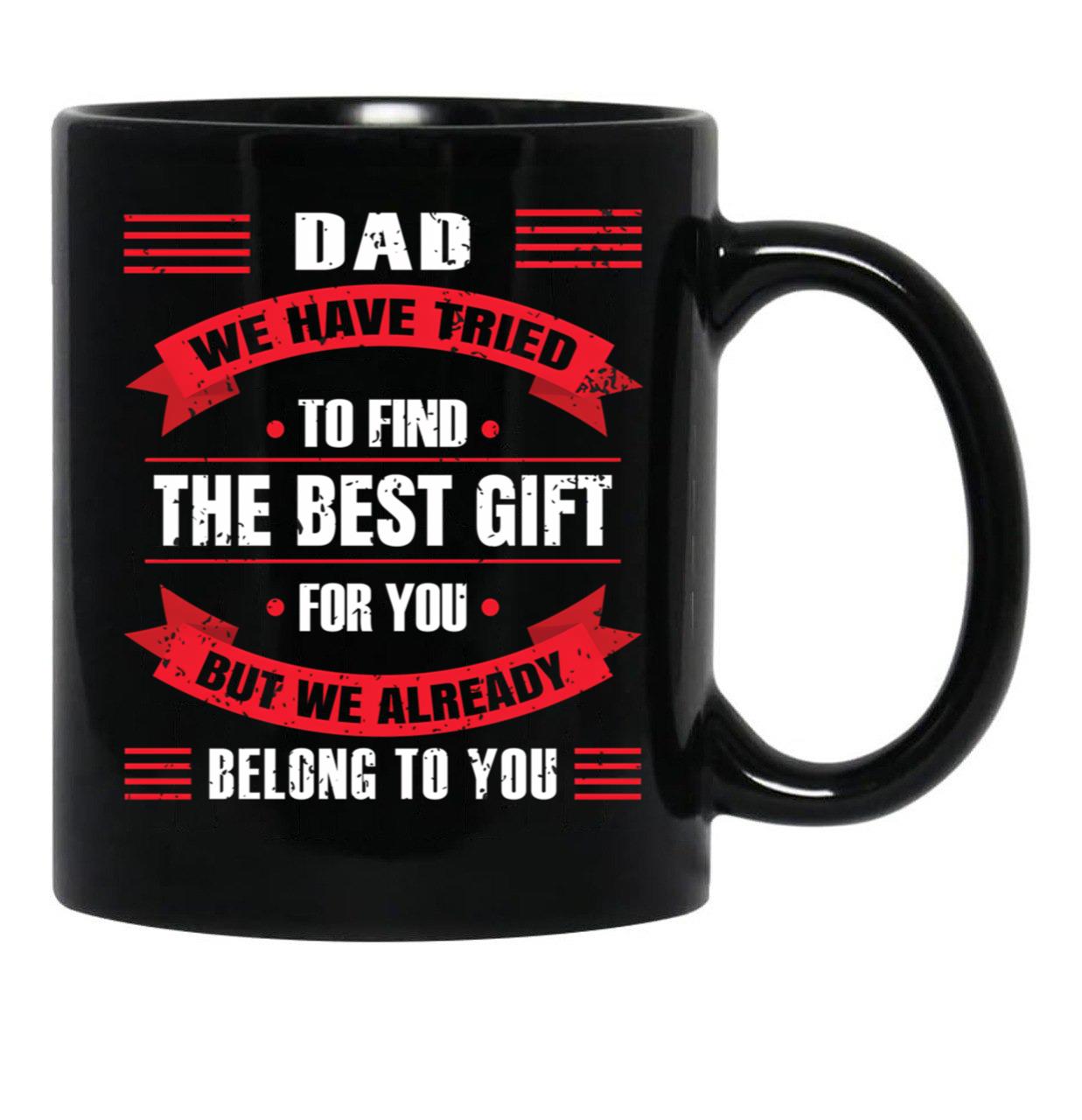 Dad We Have Tried To Find The Best Gift For You But We Already Belong To You (2) Black Coffee Mug - Black