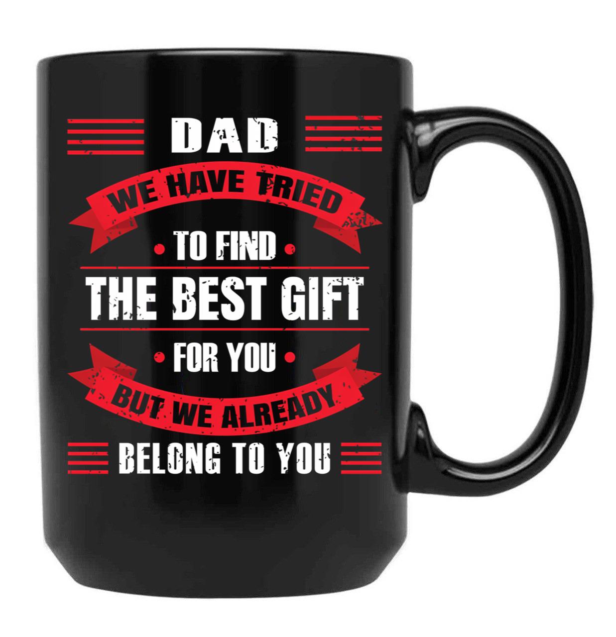 Dad We Have Tried To Find The Best Gift For You But We Already Belong To You (2) Black Coffee Mug - Black