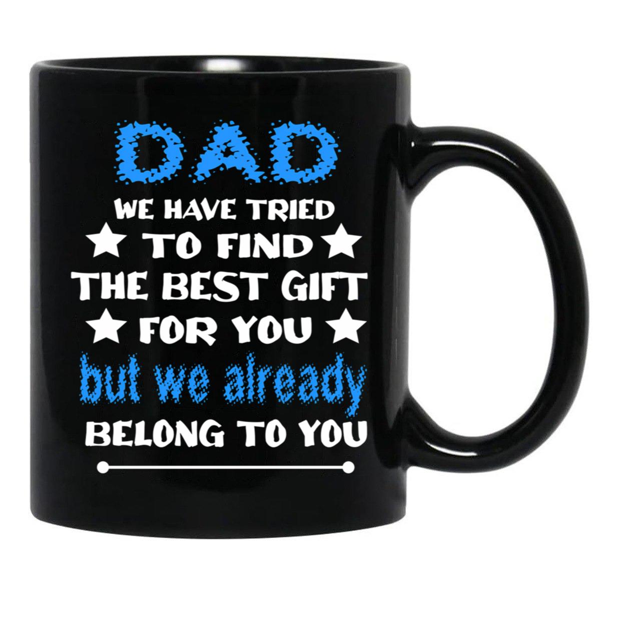Dad We Have Tried To Find The Best Gift For You But We Already Belong To You (3) Black Coffee Mug - Black