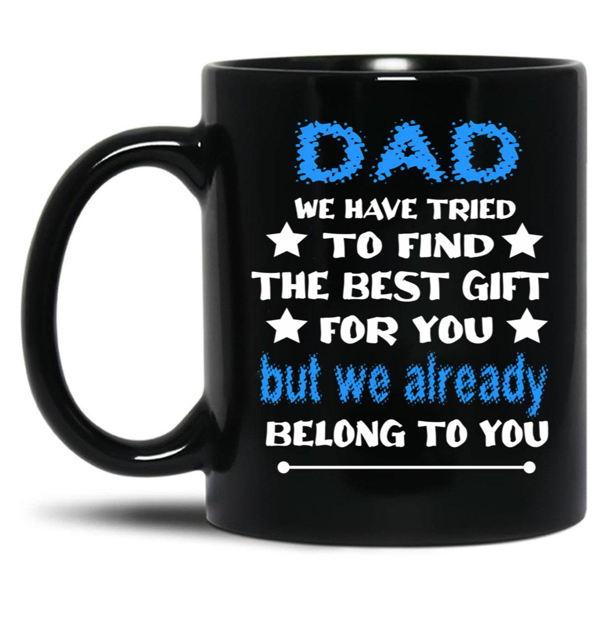 Dad We Have Tried To Find The Best Gift For You But We Already Belong To You (3) Black Coffee Mug