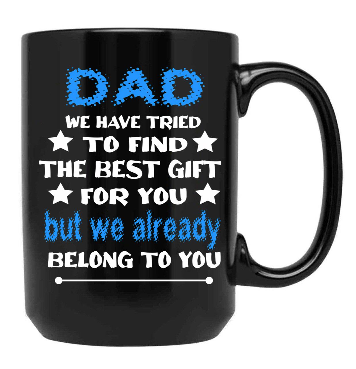 Dad We Have Tried To Find The Best Gift For You But We Already Belong To You (3) Black Coffee Mug - Black