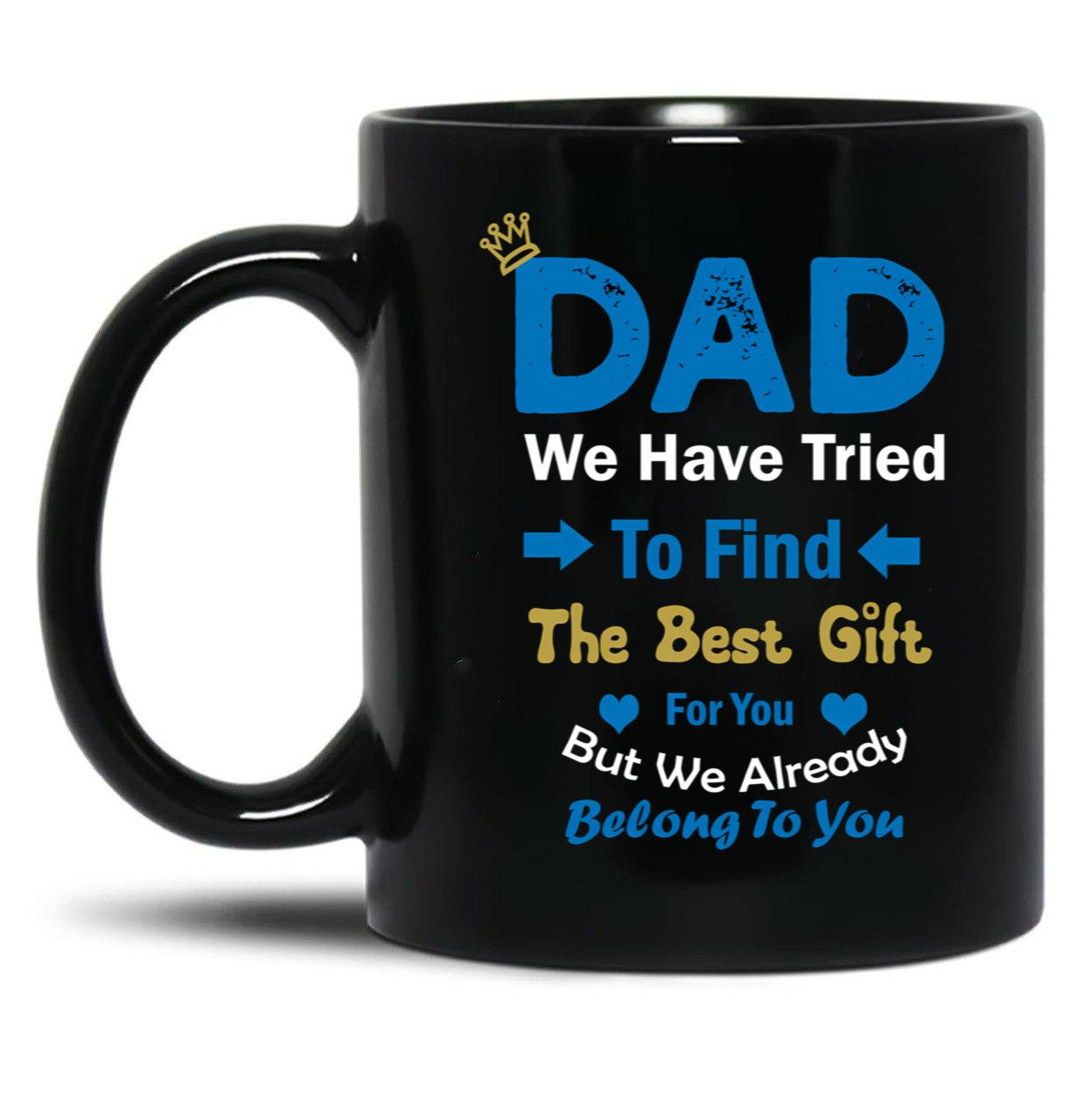 Dad We Have Tried To Find The Best Gift For You But We Already Belong To You (4) Black Coffee Mug