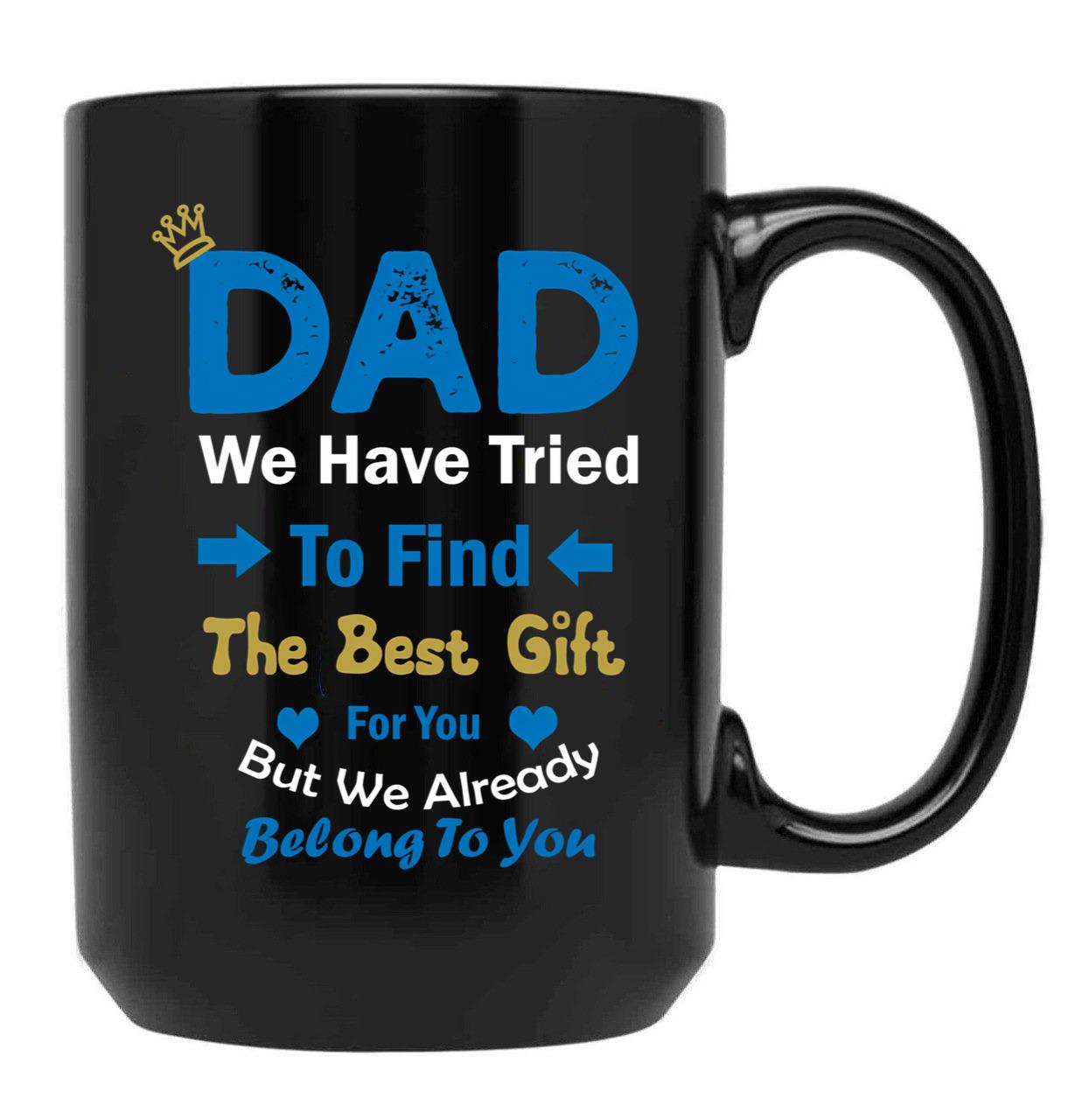 Dad We Have Tried To Find The Best Gift For You But We Already Belong To You (4) Black Coffee Mug - Black