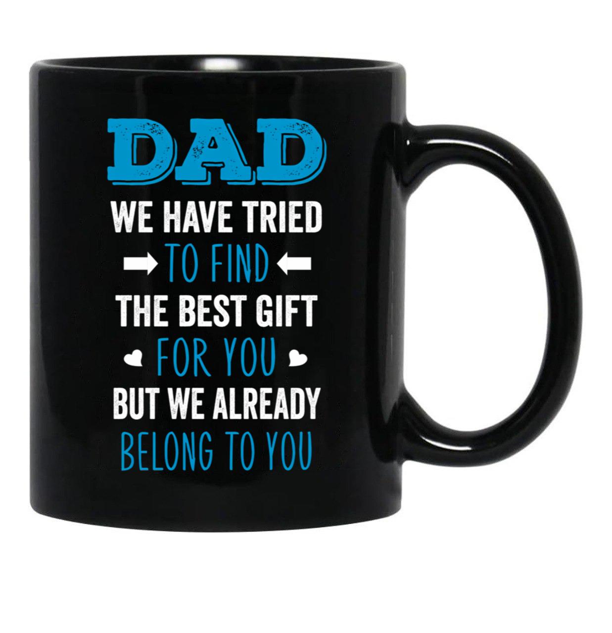 Dad We Have Tried To Find The Best Gift For You But We Already Belong To You (5) Black Coffee Mug - Black