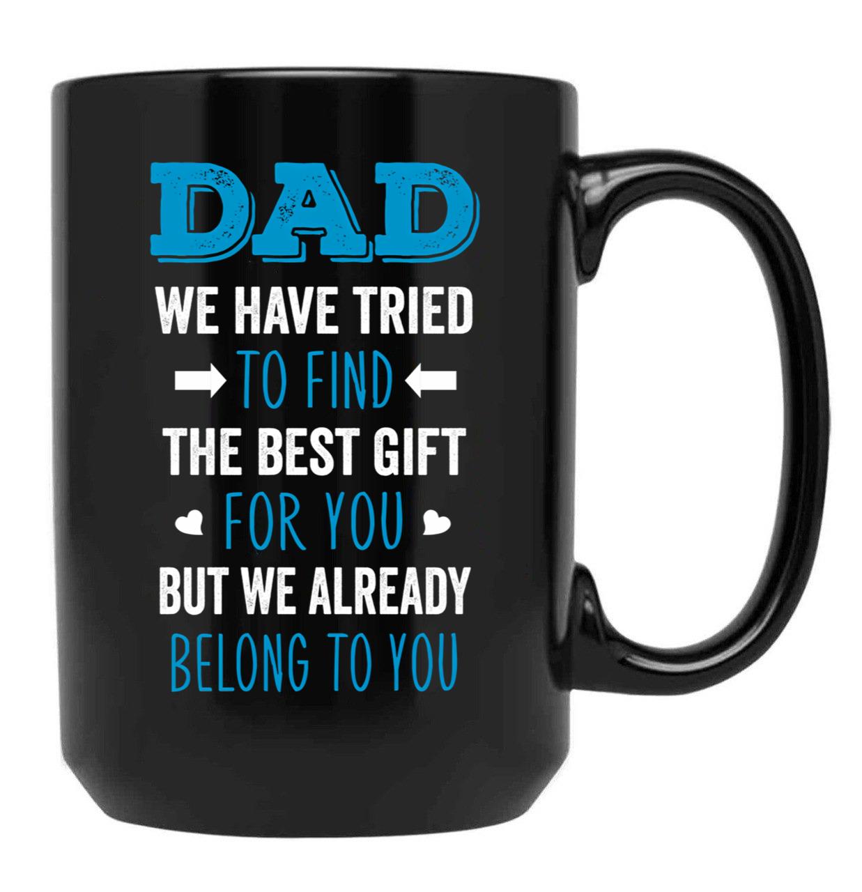 Dad We Have Tried To Find The Best Gift For You But We Already Belong To You (5) Black Coffee Mug - Black