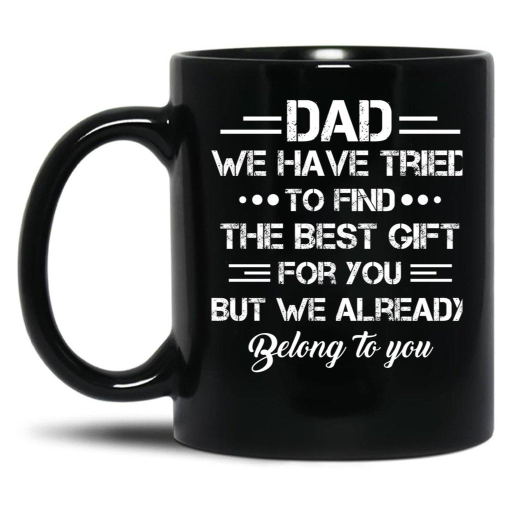 Dad We Have Tried To Find The Best Gift For You But We Already Belong To You Black Coffee Mug