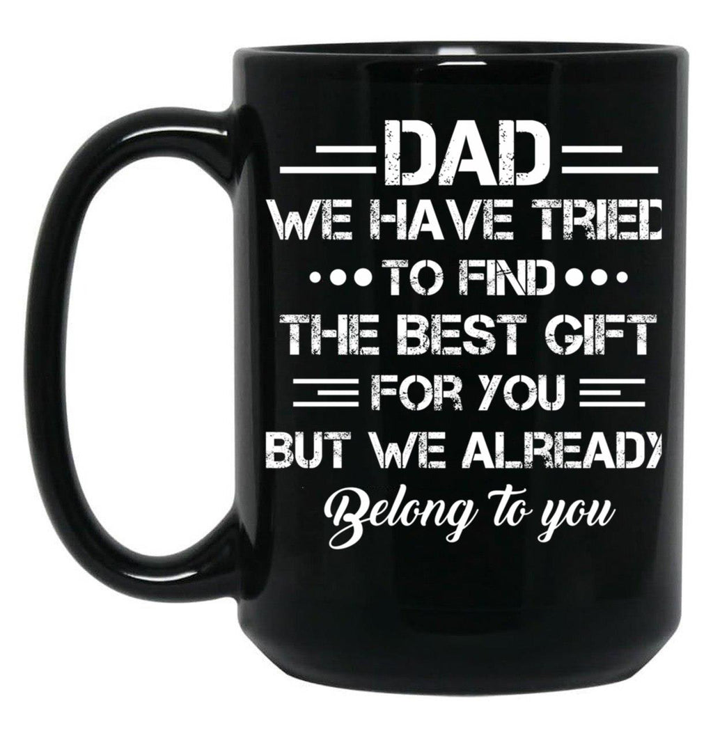 Dad We Have Tried To Find The Best Gift For You But We Already Belong To You Black Coffee Mug