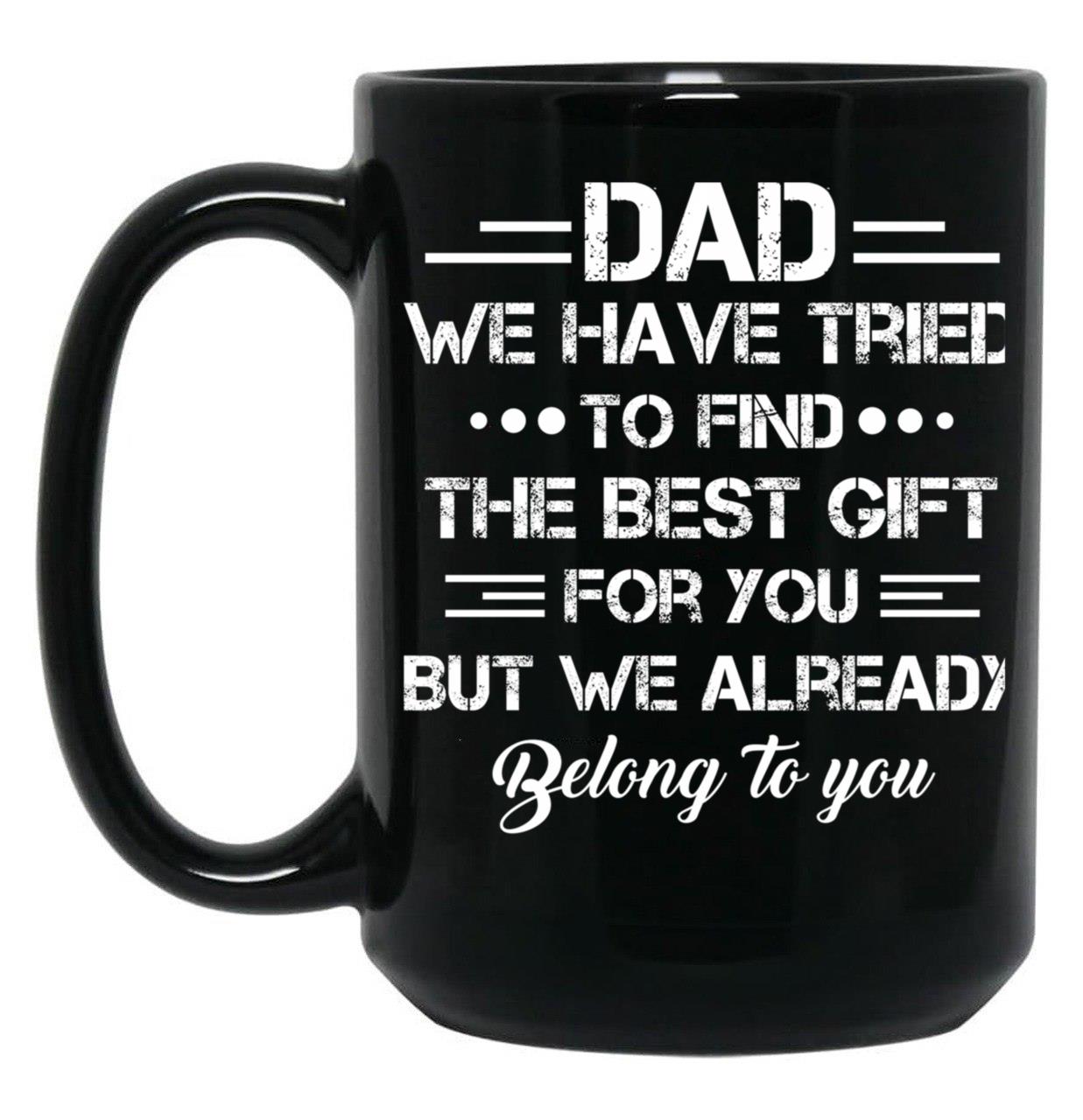 Dad We Have Tried To Find The Best Gift For You But We Already Belong To You Black Coffee Mug
