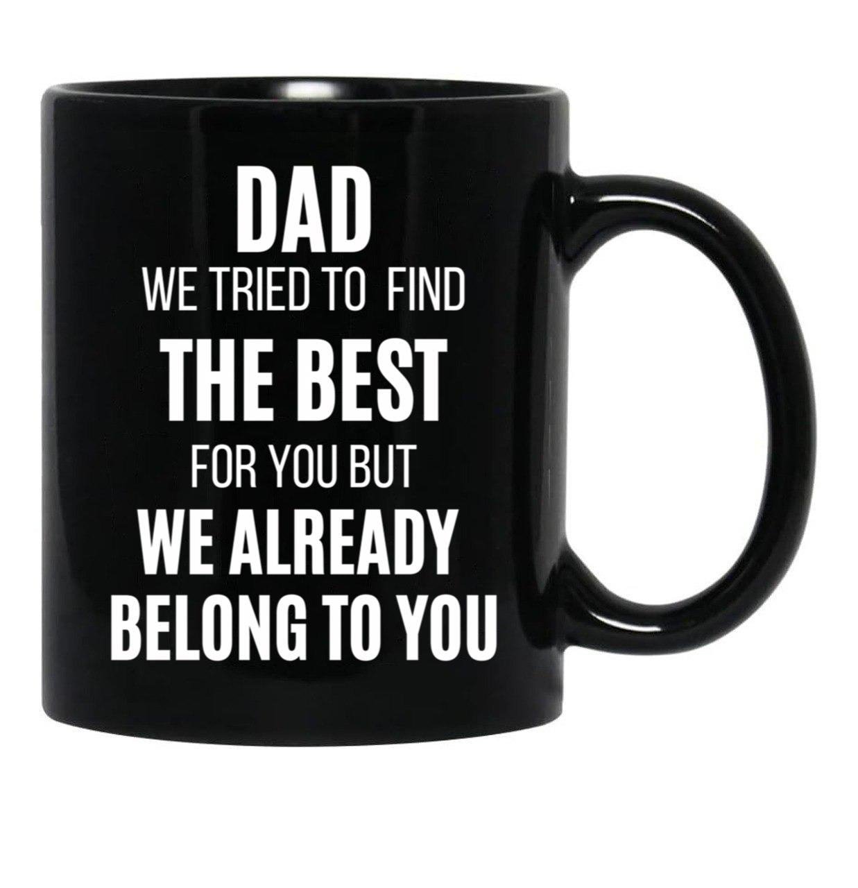 Dad We Tried To Find The Best For You But We Already Belong To You Black Coffee Mug - Black