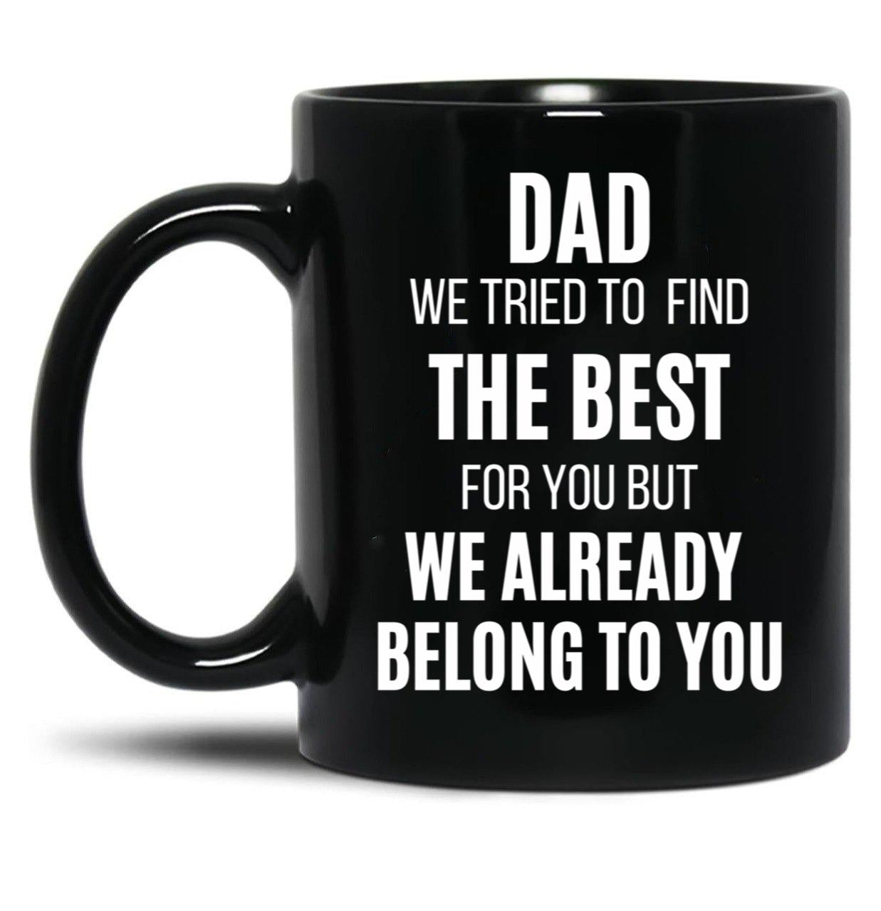 Dad We Tried To Find The Best For You But We Already Belong To You Black Coffee Mug