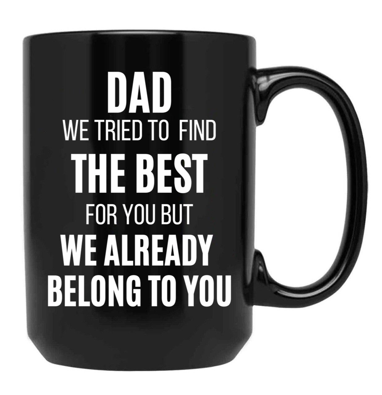 Dad We Tried To Find The Best For You But We Already Belong To You Black Coffee Mug - Black