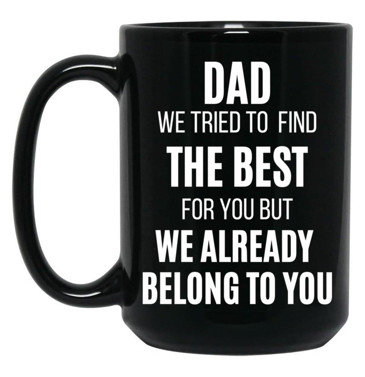 Dad We Tried To Find The Best For You But We Already Belong To You Black Coffee Mug