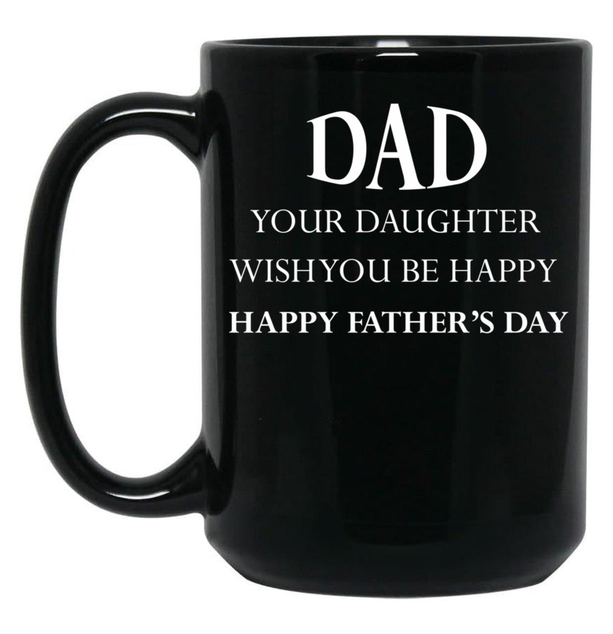 Dad Your Daughter Wish You Be Happy Happy Father'S Day Gift Idea Father'S Day Black Coffee Mug