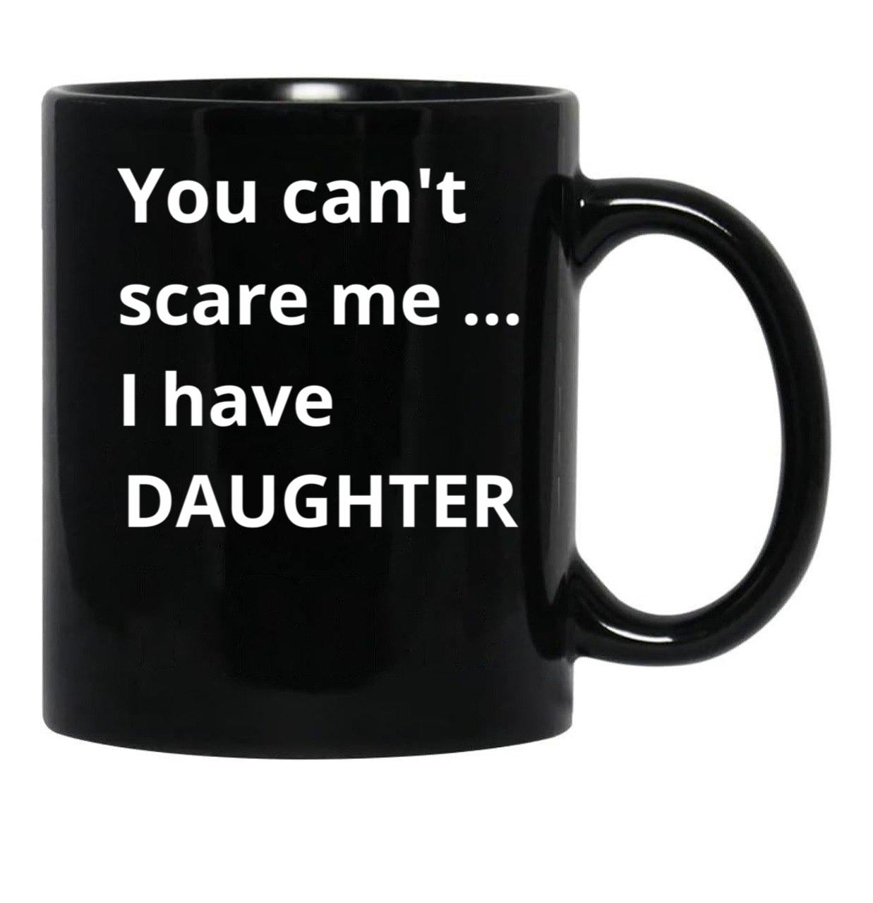 Dad'S Fearless Protector You Can'T Scare Me I Have A Daughter Black Coffee Mug - Black