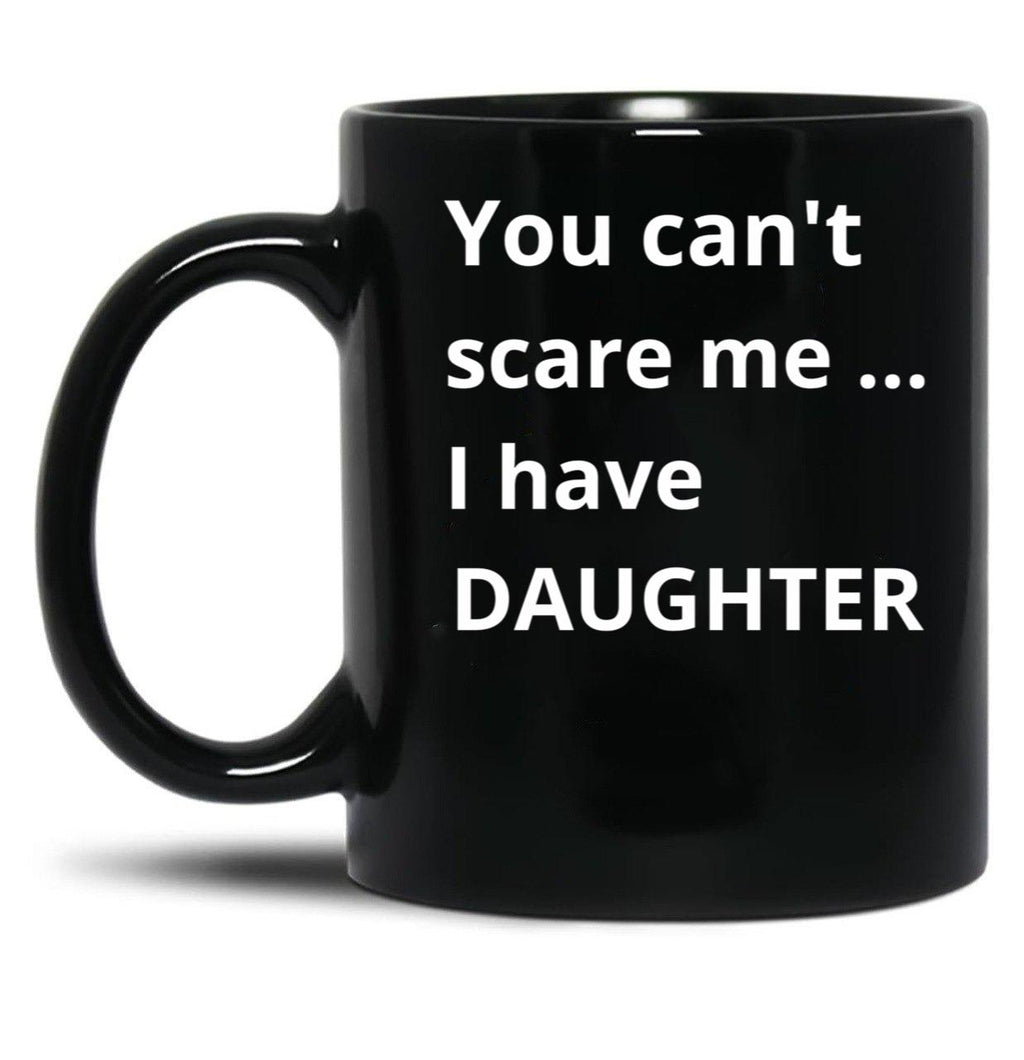 Dad'S Fearless Protector You Can'T Scare Me I Have A Daughter Black Coffee Mug