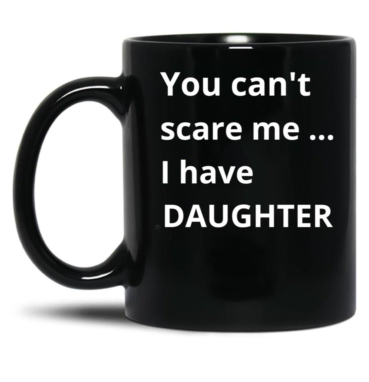 Dad'S Fearless Protector You Can'T Scare Me I Have A Daughter Black Coffee Mug