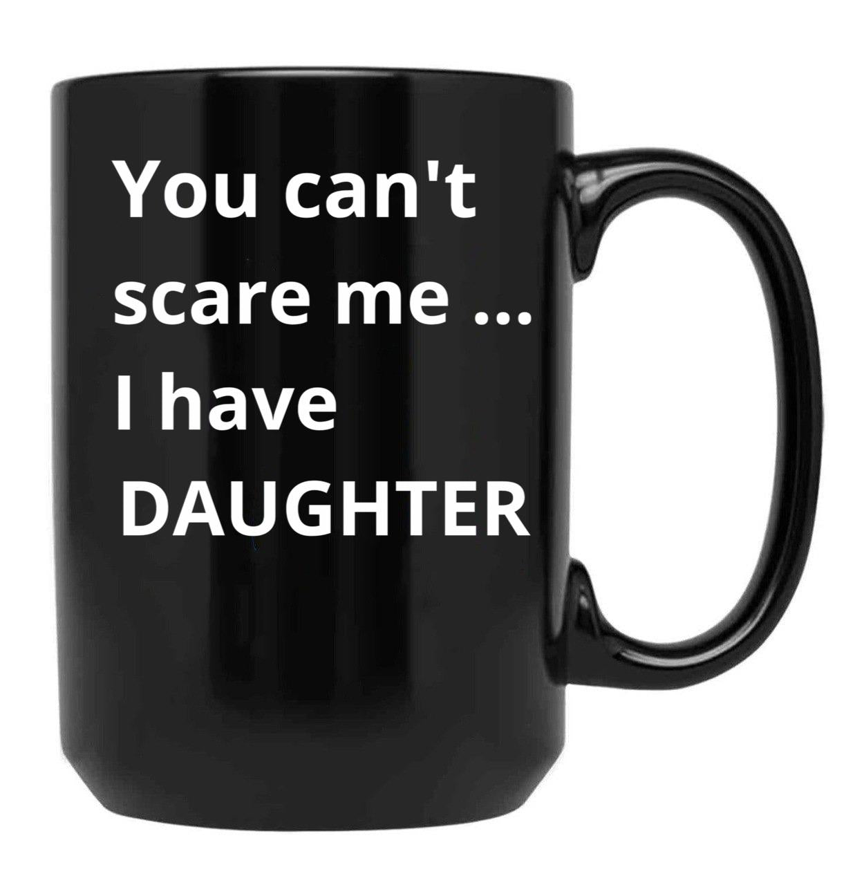 Dad'S Fearless Protector You Can'T Scare Me I Have A Daughter Black Coffee Mug - Black