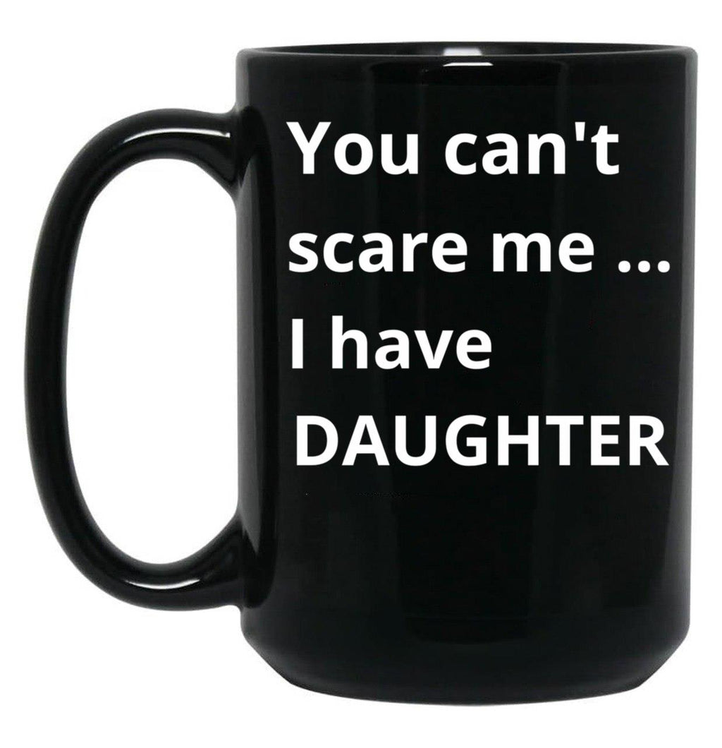 Dad'S Fearless Protector You Can'T Scare Me I Have A Daughter Black Coffee Mug