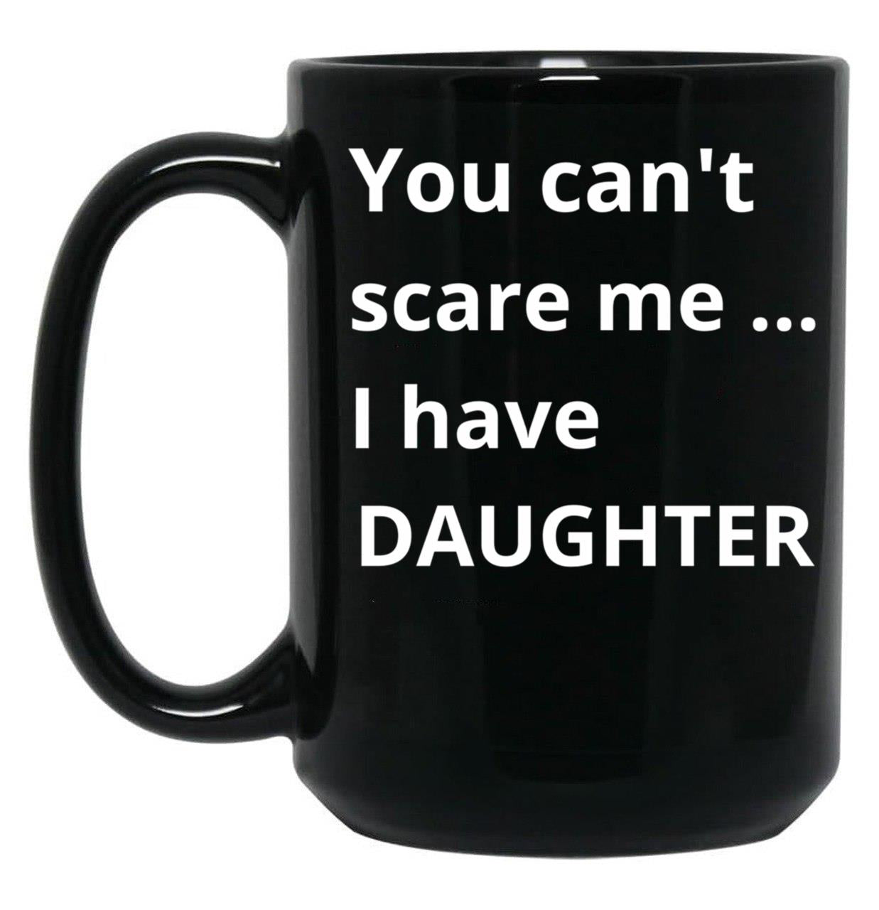 Dad'S Fearless Protector You Can'T Scare Me I Have A Daughter Black Coffee Mug