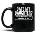 Date My Daughter Mug Funny Dad'S What Time You Pick Us Up Tee Black Coffee Mug