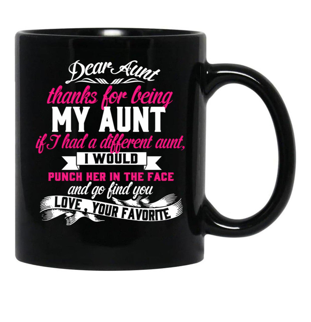 Dear Aunt Thanks For Being My Aunt If I Had A Different Aunt I Would Punch Her In The Face And Go Find You Love Your Favorite Black Coffee Mug - Black