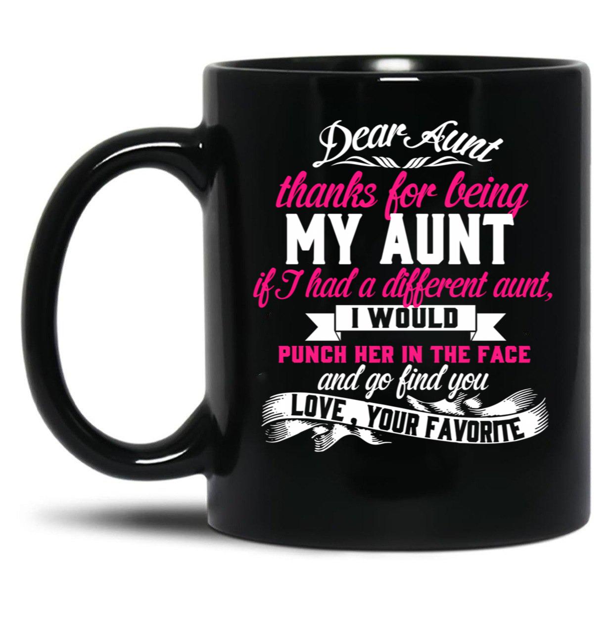 Dear Aunt Thanks For Being My Aunt If I Had A Different Aunt I Would Punch Her In The Face And Go Find You Love Your Favorite Black Coffee Mug