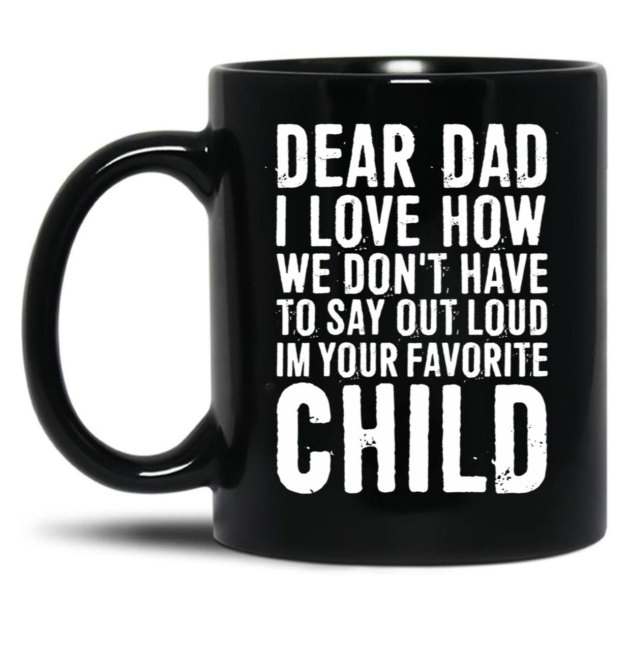 Dear Dad I Love How We Don'T Have To Say Out Loud Im Your Favorite Child Black Coffee Mug