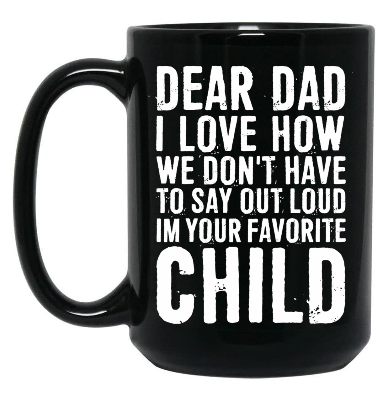Dear Dad I Love How We Don'T Have To Say Out Loud Im Your Favorite Child Black Coffee Mug