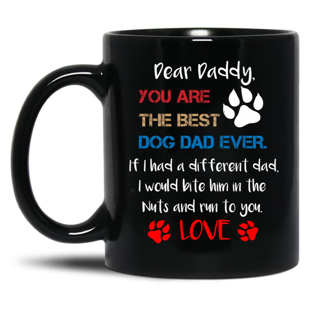 Dear Daddy You Are The Best Dog Dad Ever If I Had A Different Dad I Would Bite Him In The Nuts And Run To You Lovefather'S Day Gift Black Coffee Mug