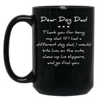 Dear Dog Dad. Thank You For Being My Dad. If I Had A Different Dog Dad I Would Bite Him On The Nuts Chew Up His Slippers And Go Find You Mug Black Coffee Mug