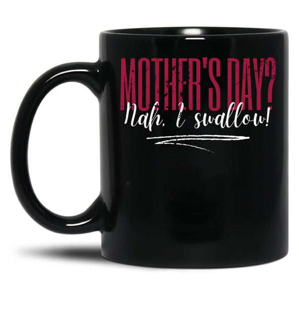 Dirty Mother'S Day Nah I Swallow Funny Inappropriate Mom Black Coffee Mug, Gift Coffee Mug - Black