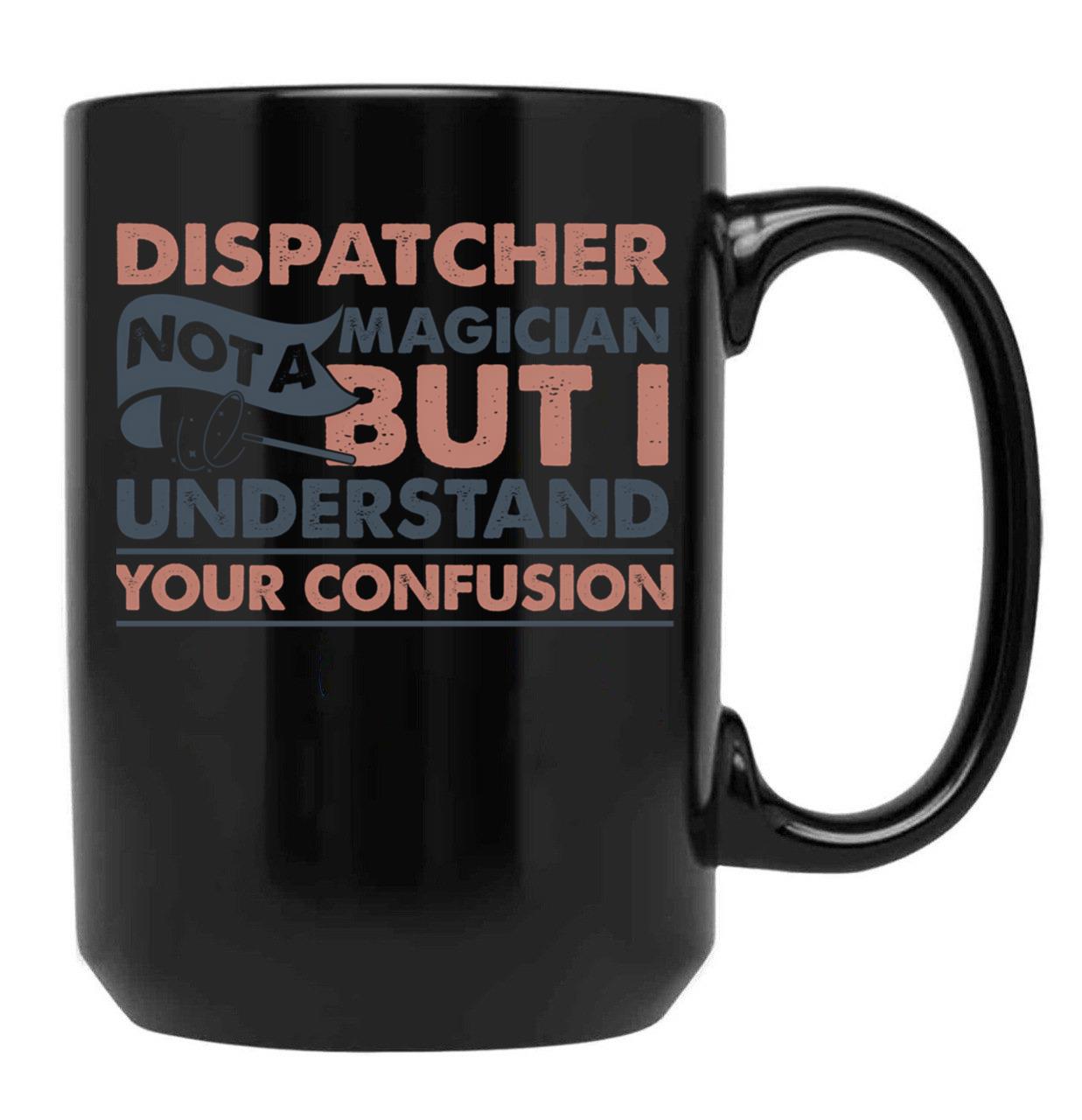 Dispatcher Not A Magician But I Understand Your Confusion Black Coffee Mug, Gift Coffee Mug