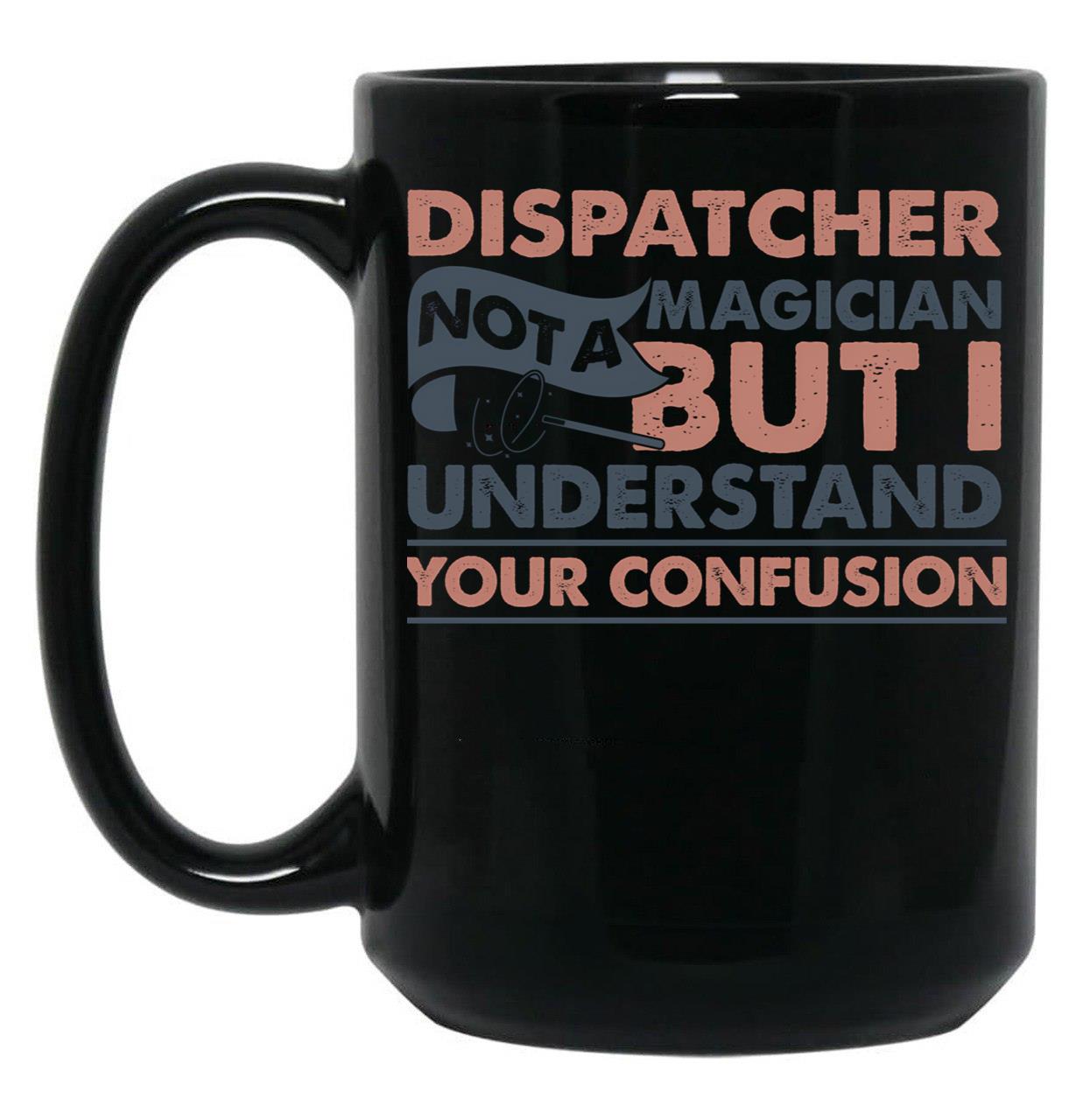 Dispatcher Not A Magician But I Understand Your Confusion Black Coffee Mug, Gift Coffee Mug