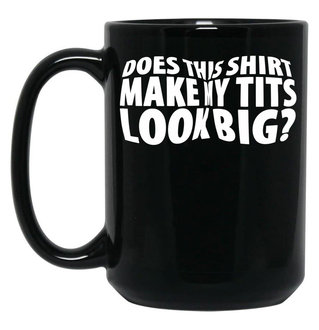 Does This Shirt Make My Tits Look Big Black Coffee Mug, Gift Coffee Mug