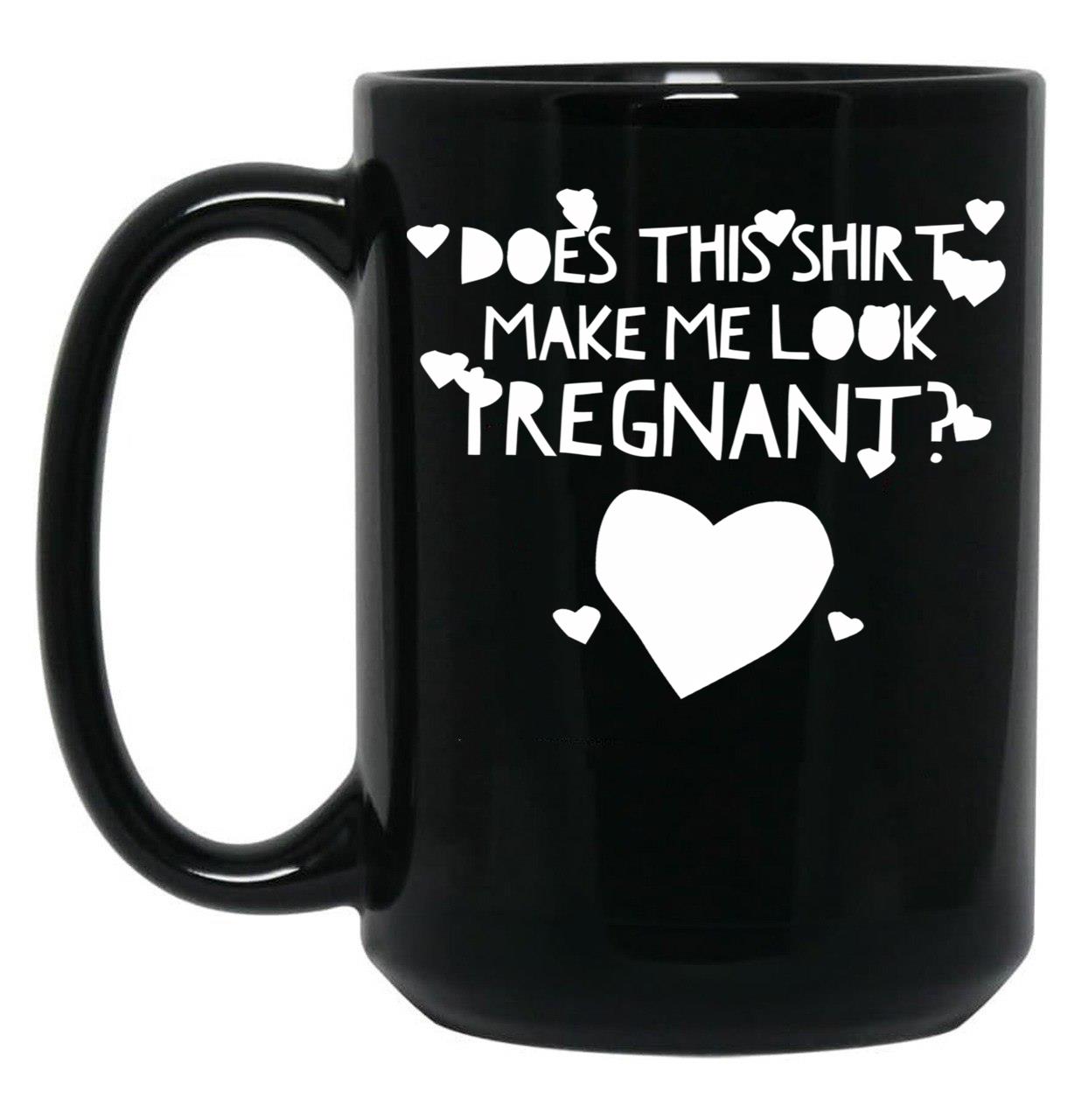 Does This Shirt Makes Me Look Pregnant (3) Black Coffee Mug, Gift Coffee Mug