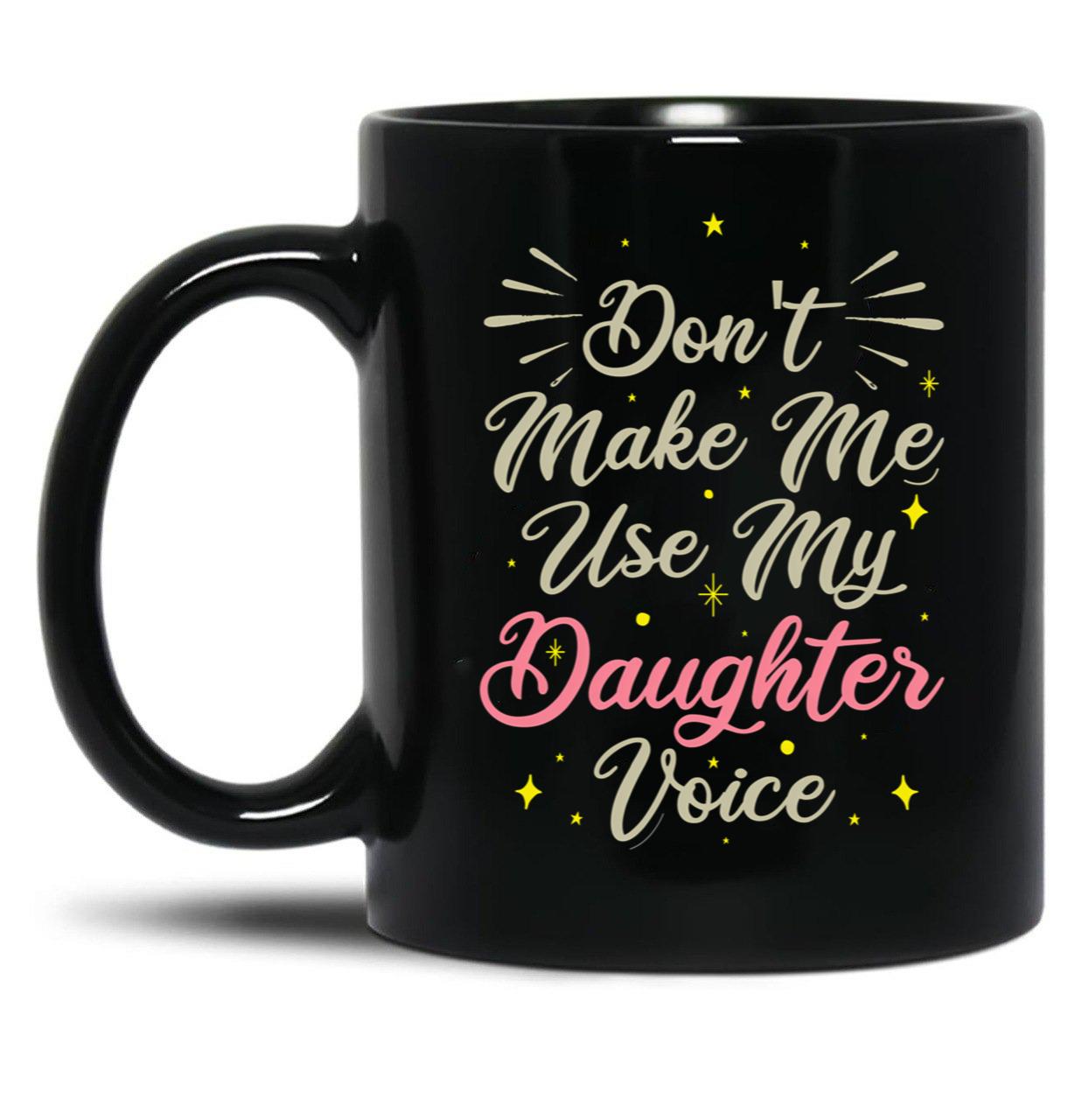 Don'T Make Me Use My Daughter Voice Cute Funny Gift For Daughter (1) Black Coffee Mug