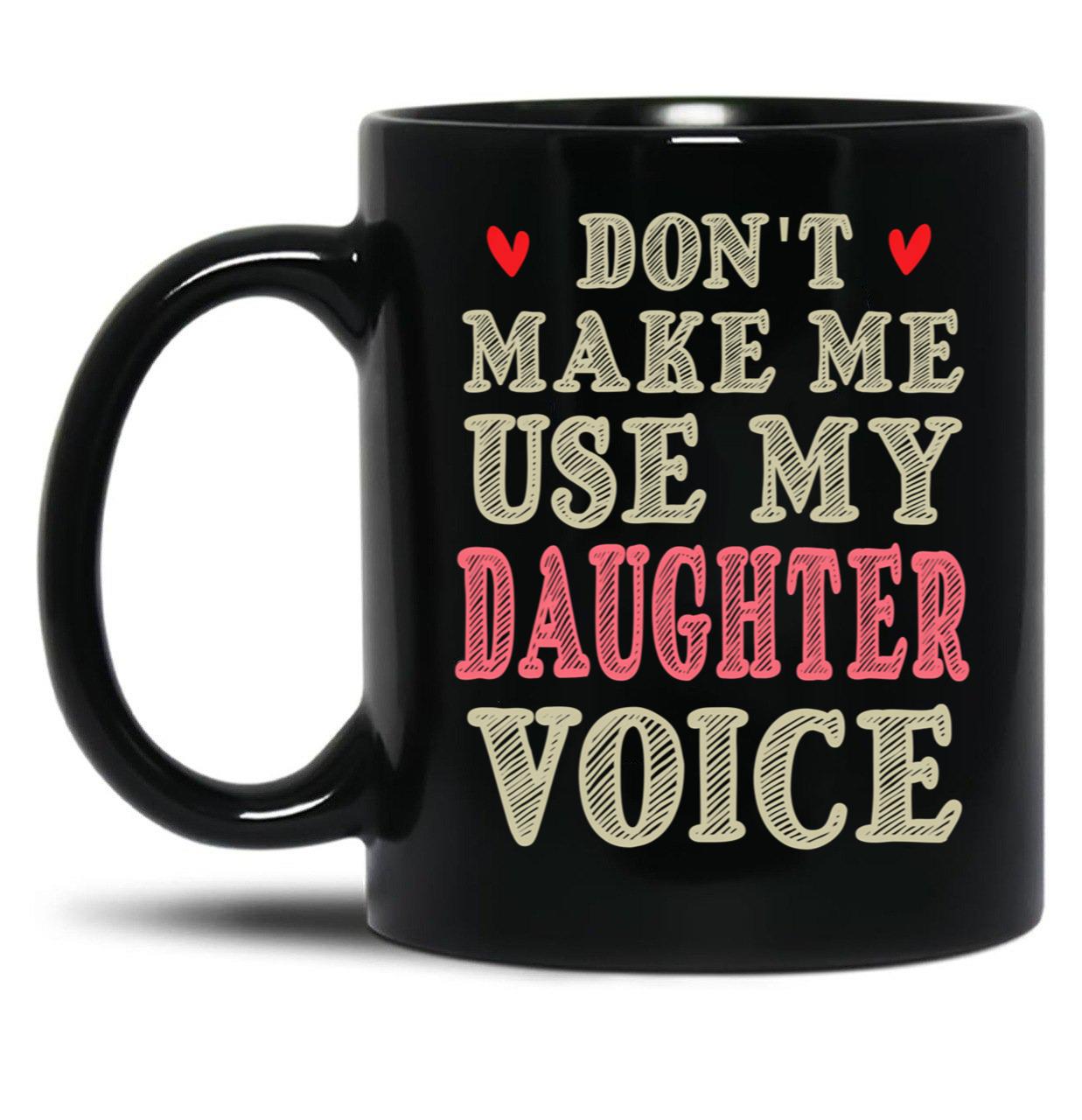 Don'T Make Me Use My Daughter Voice Cute Funny Gift For Daughter Black Coffee Mug