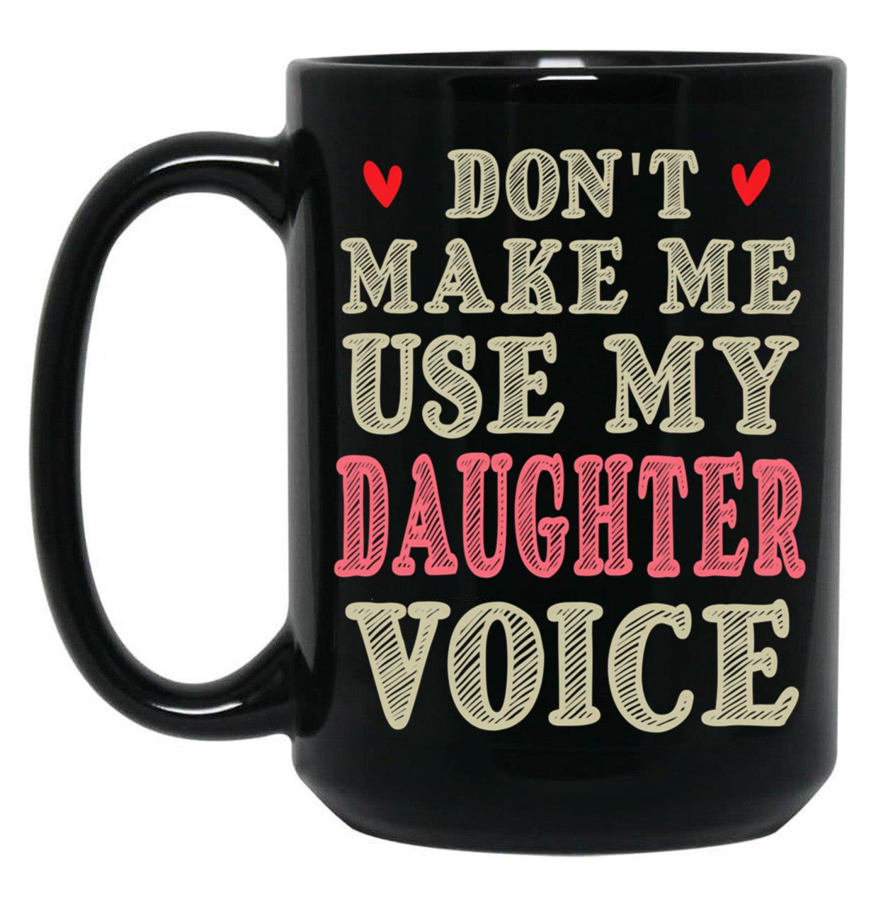 Don'T Make Me Use My Daughter Voice Cute Funny Gift For Daughter Black Coffee Mug