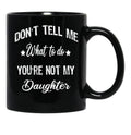 Don'T Tell Me What To Do You'Re Not My Daughter Black Coffee Mug - Black