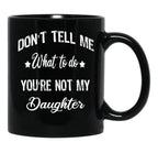 Don'T Tell Me What To Do You'Re Not My Daughter Black Coffee Mug - Black