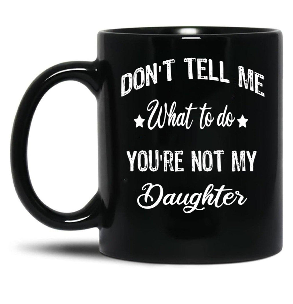 Don'T Tell Me What To Do You'Re Not My Daughter Black Coffee Mug