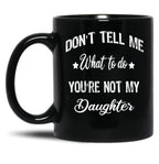Don'T Tell Me What To Do You'Re Not My Daughter Black Coffee Mug