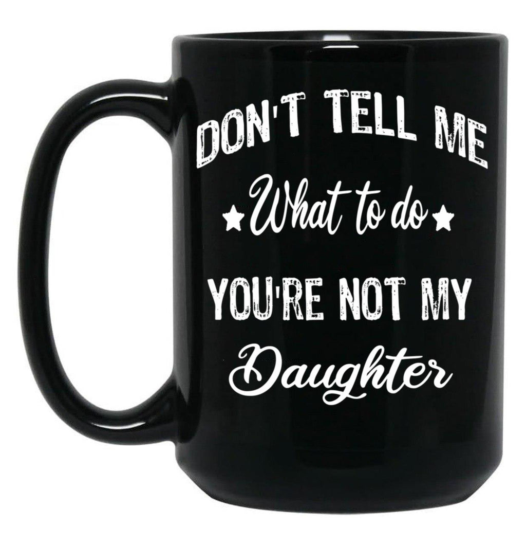 Don'T Tell Me What To Do You'Re Not My Daughter Black Coffee Mug