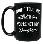 Don'T Tell Me What To Do You'Re Not My Daughter Black Coffee Mug