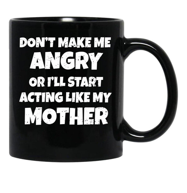 Dont Make Me Angry Ill Act Like My Mother Mom Funny Black Coffee Mug, Gift Coffee Mug - Black