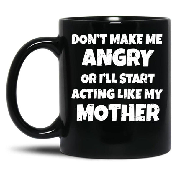Dont Make Me Angry Ill Act Like My Mother Mom Funny Black Coffee Mug, Gift Coffee Mug - Black