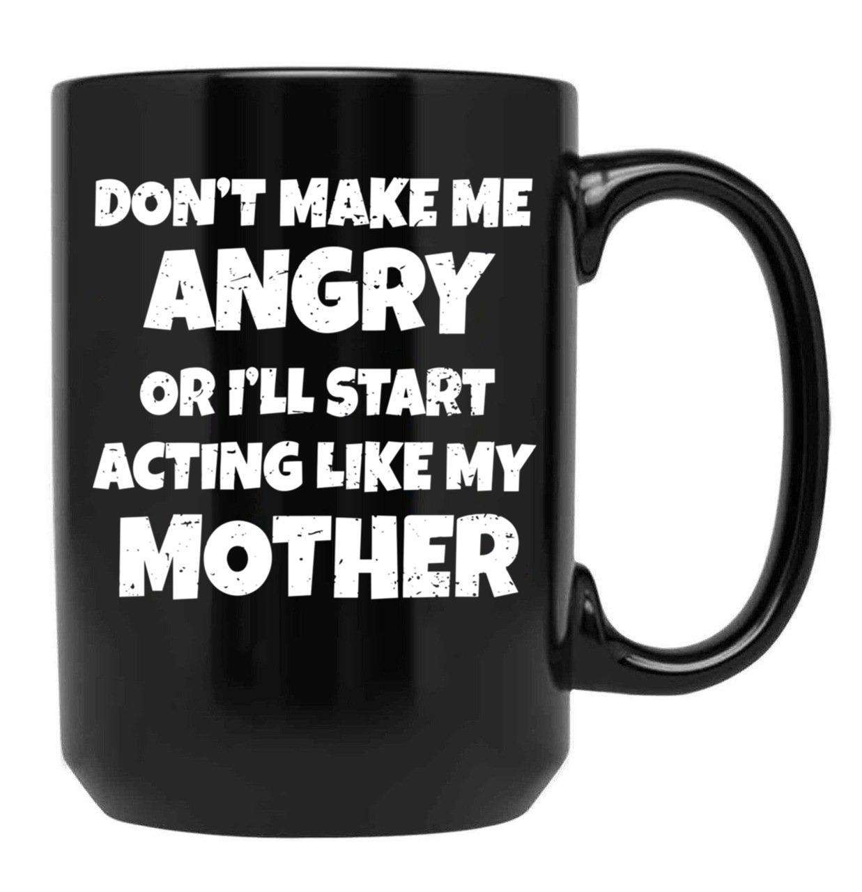 Dont Make Me Angry Ill Act Like My Mother Mom Funny Black Coffee Mug, Gift Coffee Mug