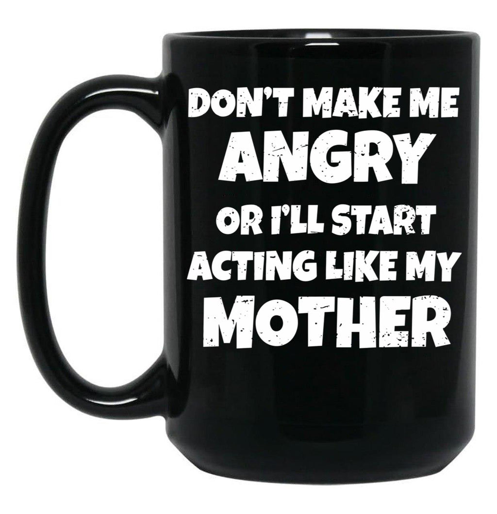 Dont Make Me Angry Ill Act Like My Mother Mom Funny Black Coffee Mug, Gift Coffee Mug